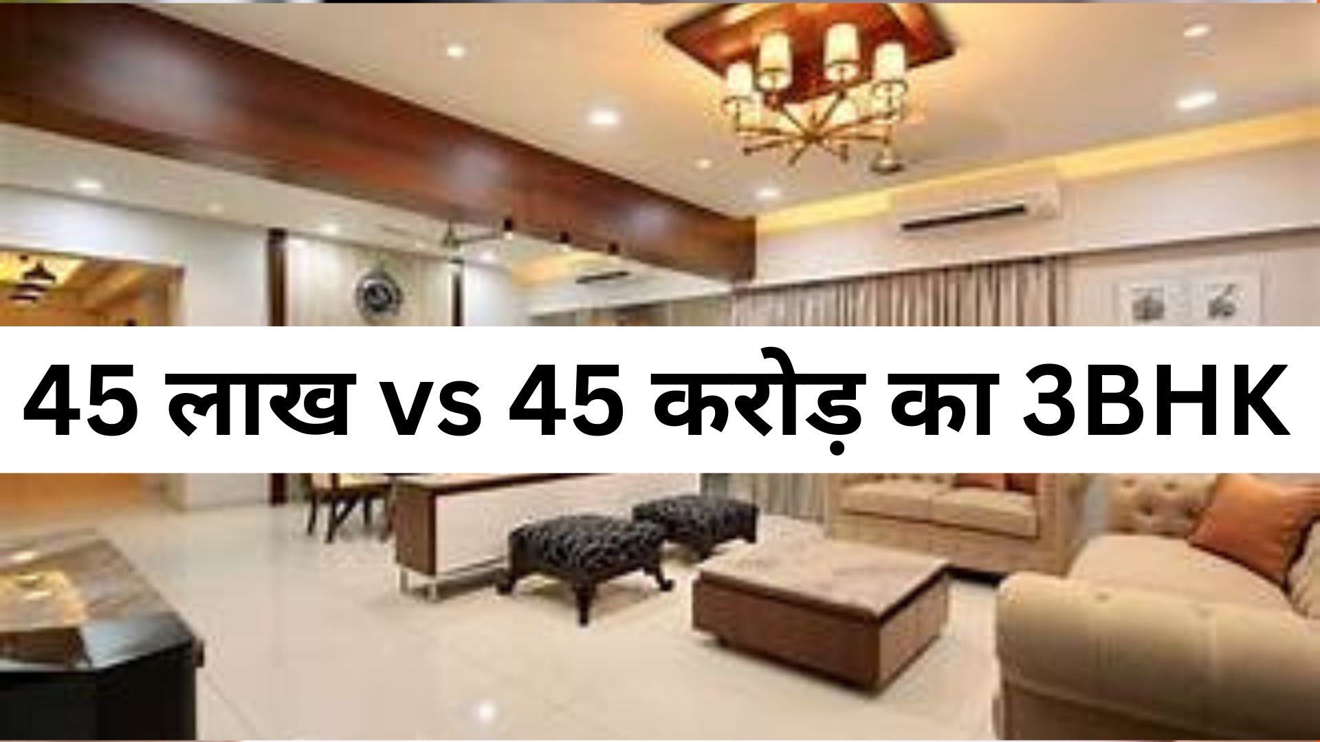 property update : 45 लाख vs 45 करोड़ का 3BHK