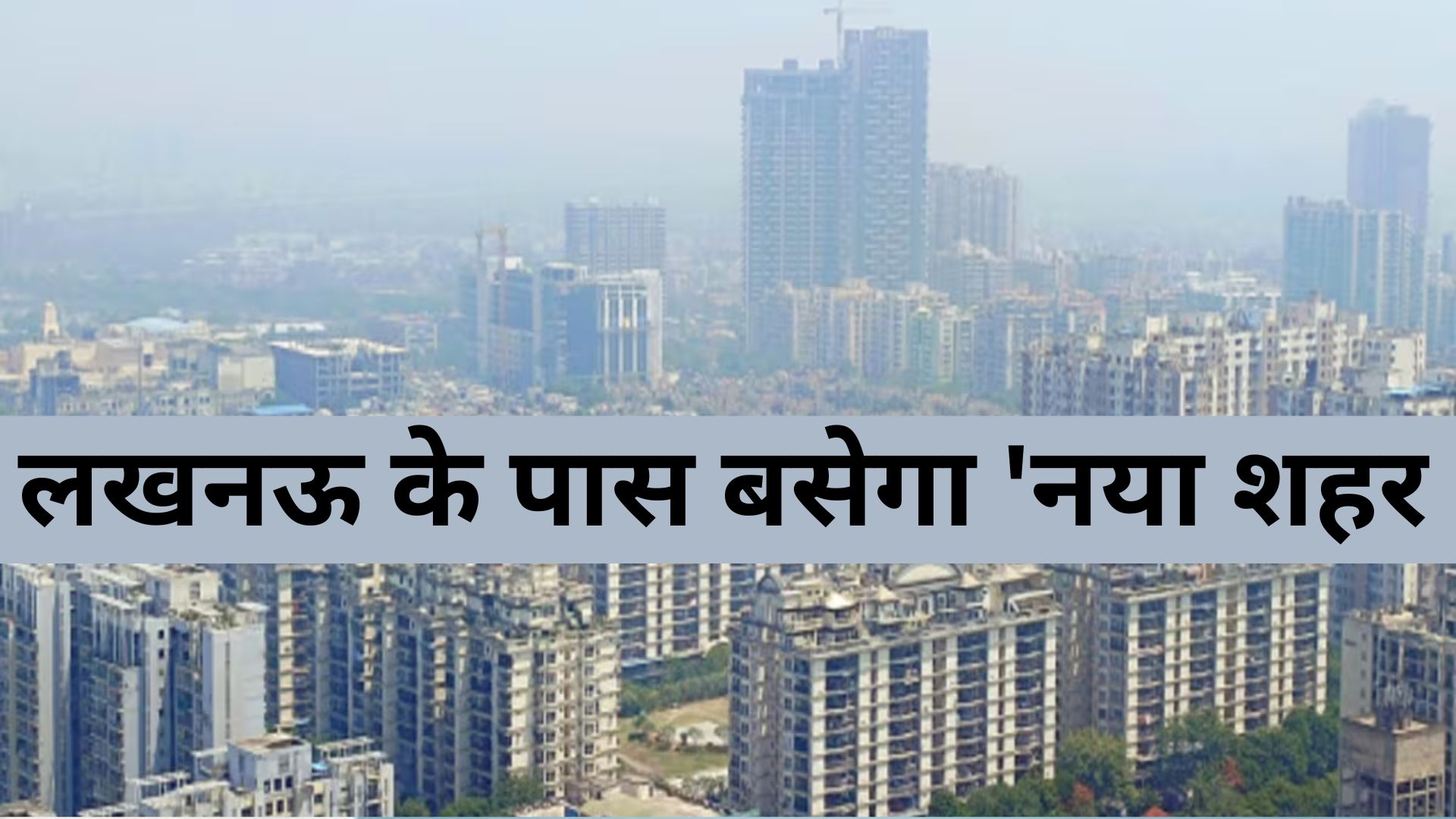 लखनऊ के पास बसेगा 'नया शहर