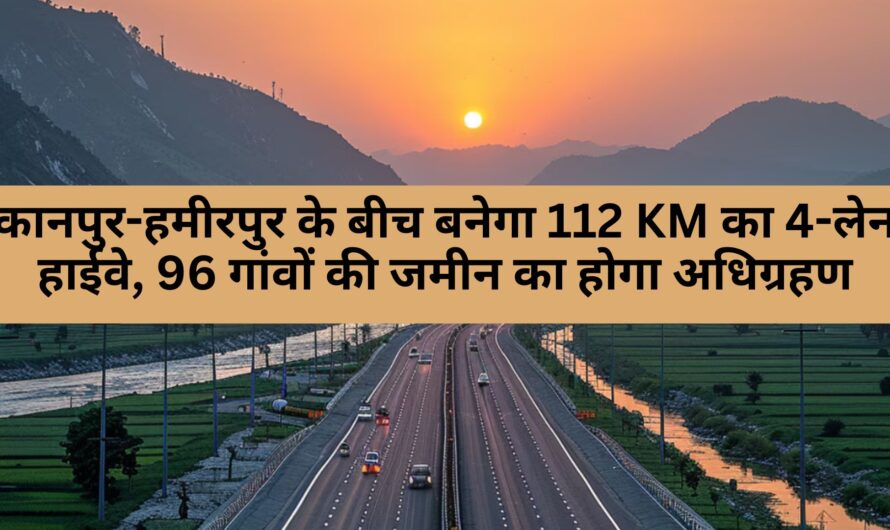 UP Highway News: यूपी में रफ्तार को मिलेगी नई उड़ान: कानपुर-हमीरपुर के बीच बनेगा 112 KM का 4-लेन हाईवे, 96 गांवों की जमीन का होगा अधिग्रहण