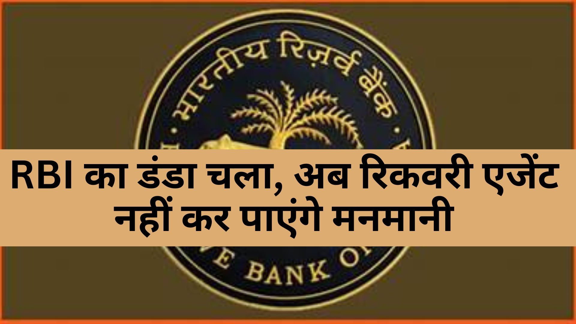 RBI का डंडा चला, अब रिकवरी एजेंट नहीं कर पाएंगे मनमानी