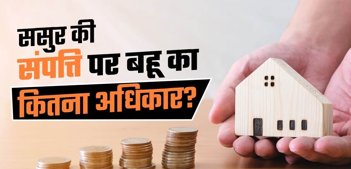 Property Rights : बहू का ससुराल की संपत्ति में कितना अधिकार? अधिकतर लोग नहीं जानते ये कानूनी सच्चाई