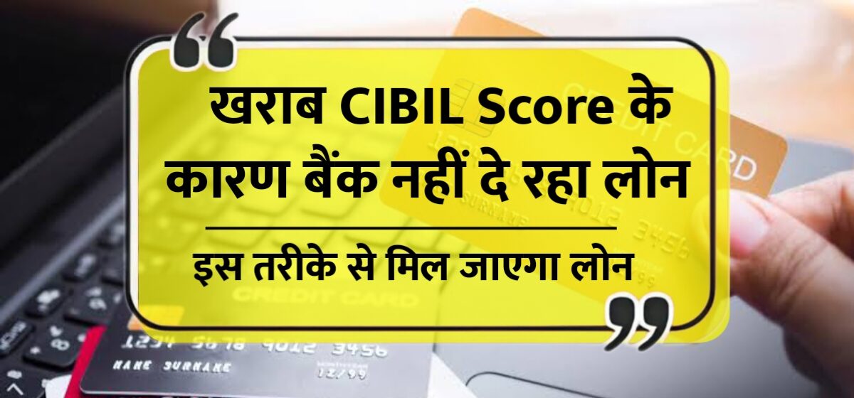 कम CIBIL स्कोर है? बैंक नहीं दे रहा लोन तो इन 3 तरीकों से मिलेगा पैसा