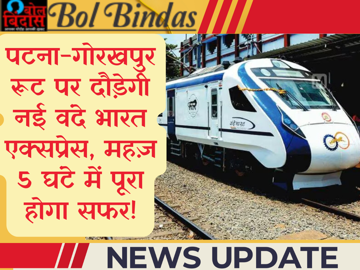 पटना-गोरखपुर रूट पर दौड़ेगी नई वंदे भारत एक्सप्रेस, महज़ 5 घंटे में पूरा होगा सफर!