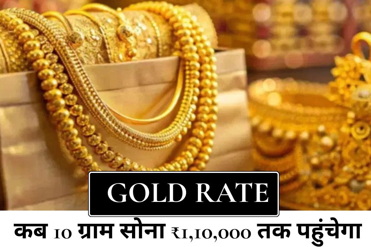 Gold Rate : जानिए कब 10 ग्राम सोना ₹1,10,000 तक पहुंच जाएगा और क्यों बढ़ रहा है इसका भाव?