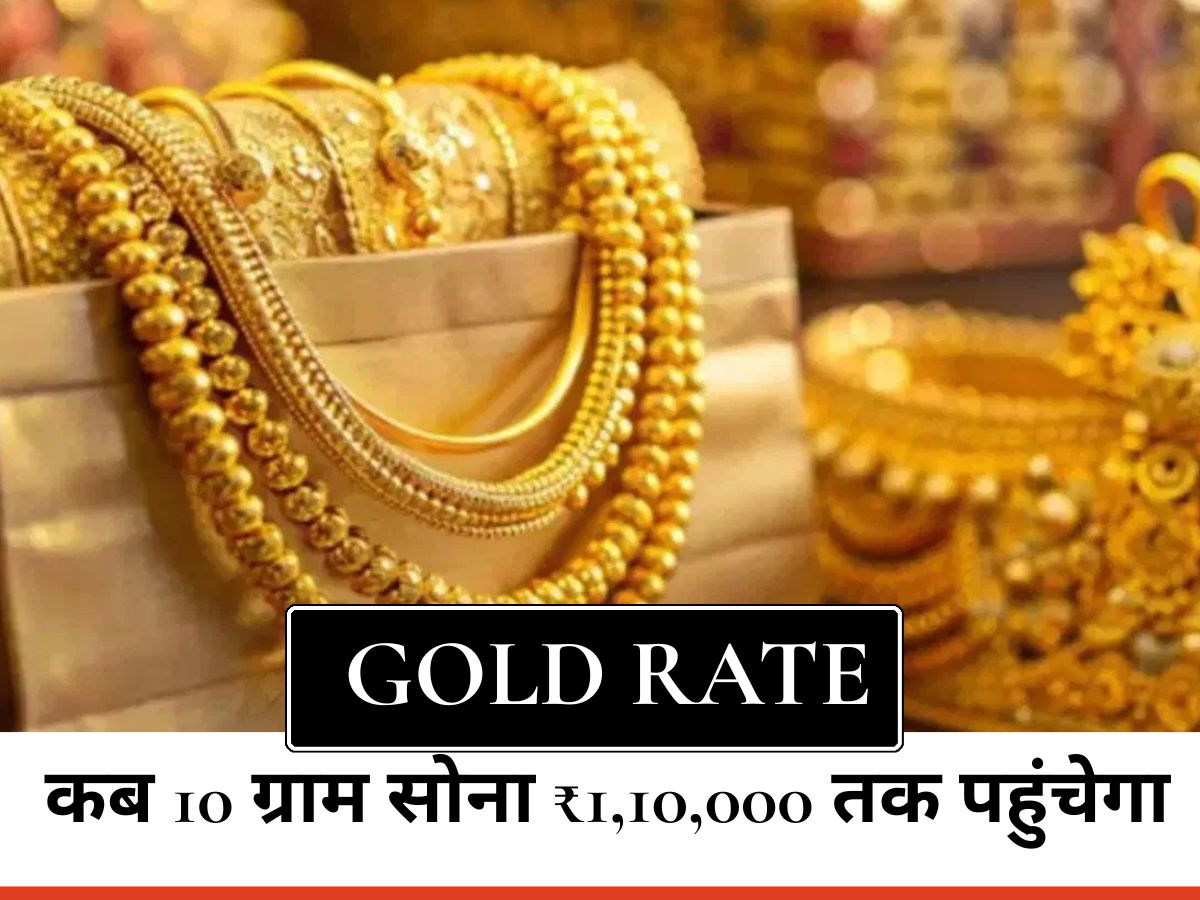 Gold Rate : जानिए कब 10 ग्राम सोना ₹1,10,000 तक पहुंच जाएगा और क्यों बढ़ रहा है इसका भाव?