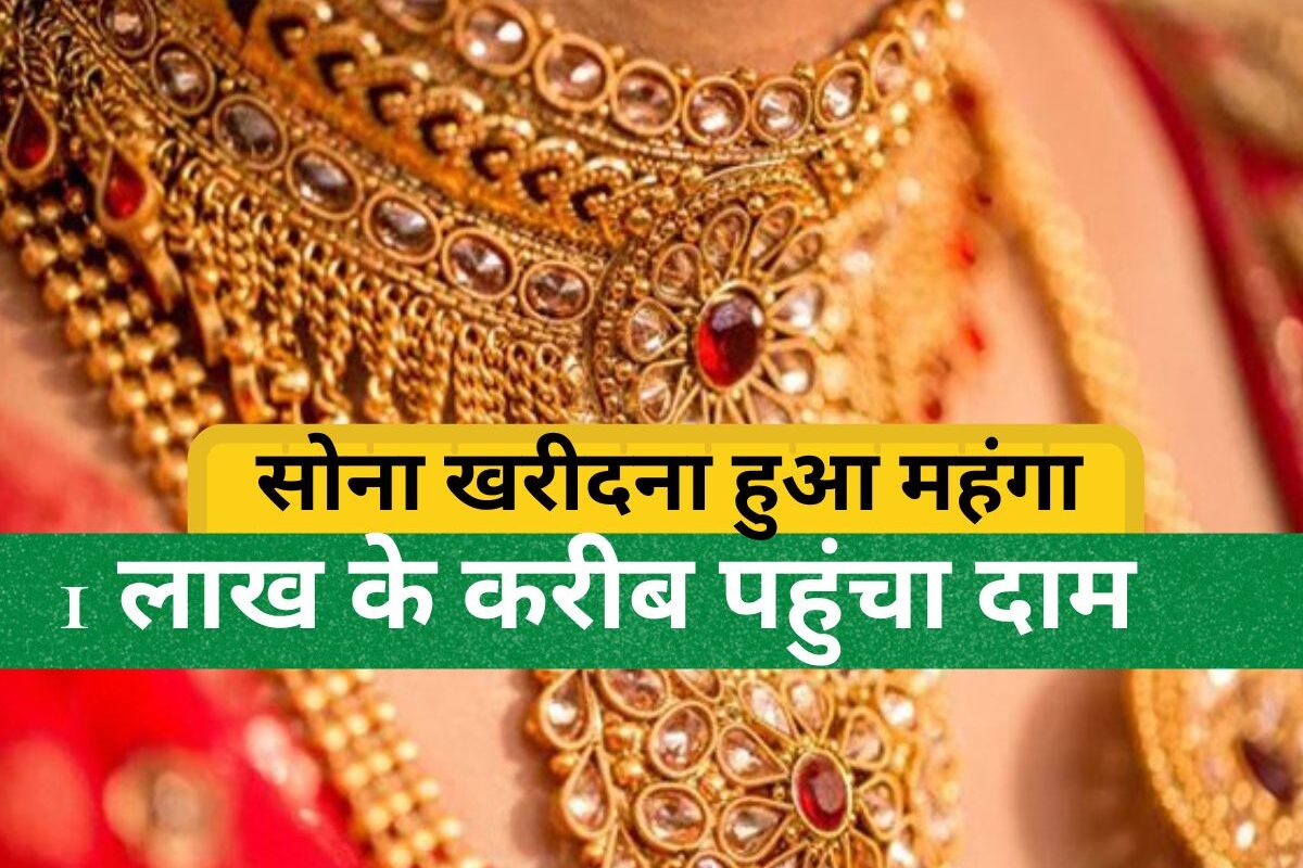 Gold Rate : सोना खरीदना हुआ बेहद महंगा, एक बार फिर 1 लाख के करीब पहुंचा दाम! जानें आज 10 ग्राम गोल्ड का ताजा रेट
