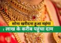 Gold Rate : सोना खरीदना हुआ बेहद महंगा, एक बार फिर 1 लाख के करीब पहुंचा दाम! जानें आज 10 ग्राम गोल्ड का ताजा रेट