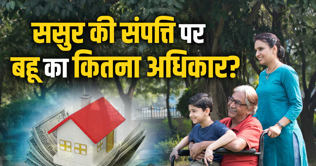 Property Rights : क्या ससुर की संपत्ति में बहू को मिलता है हिस्सा? जानिए क्या कहता है कानून