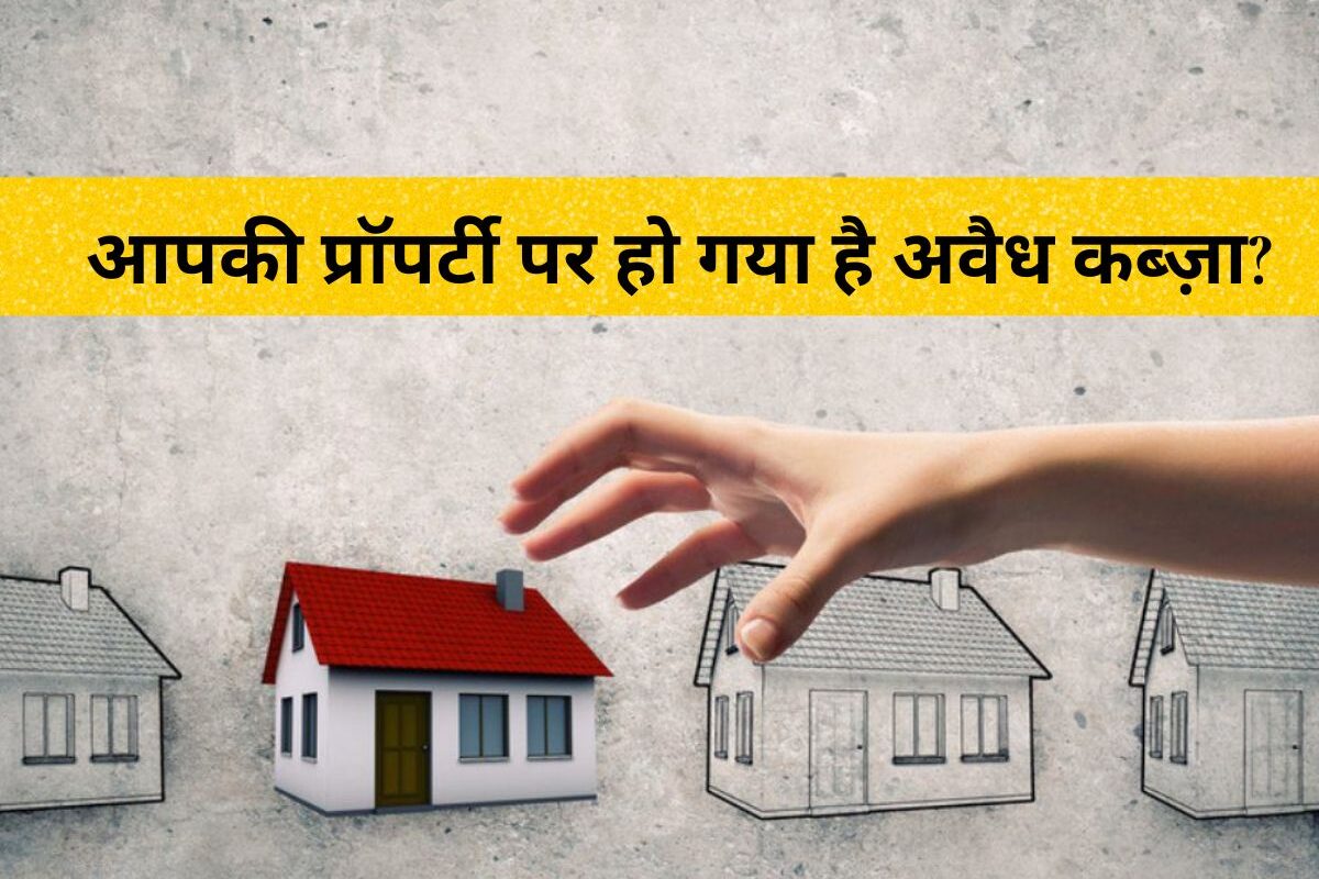 Property Occupied : आपकी प्रॉपर्टी पर हो गया है अवैध कब्ज़ा? घबराएं नहीं! इस आसान कानूनी तरीके से वापस पाएं अपना घर/जमीन