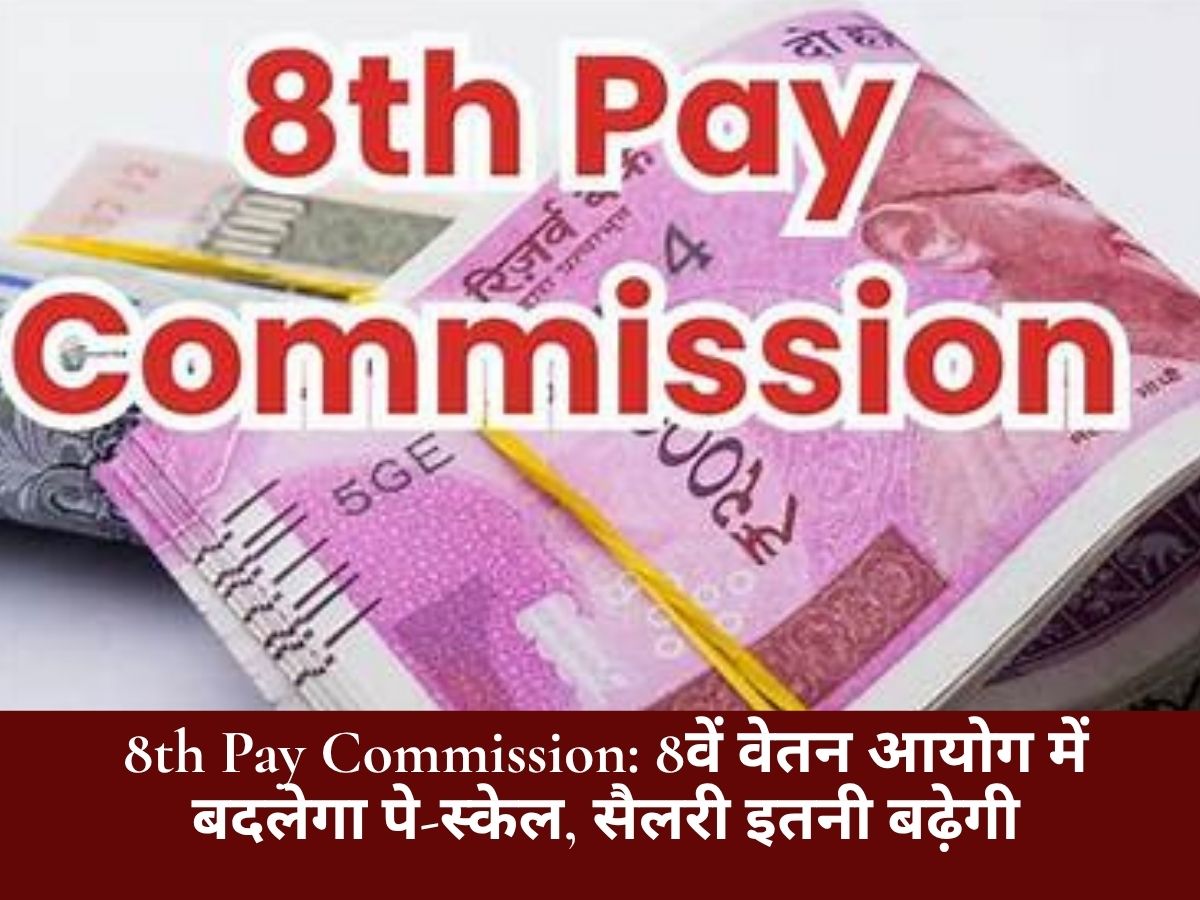 8th Pay Commission: 8वें वेतन आयोग में बदलेगा पे-स्केल, सैलरी इतनी बढ़ेगी