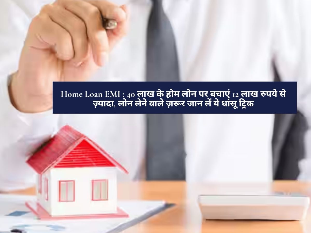 Home Loan EMI : 40 लाख के होम लोन पर बचाएं 12 लाख रुपये से ज़्यादा, लोन लेने वाले ज़रूर जान लें ये धांसू ट्रिक