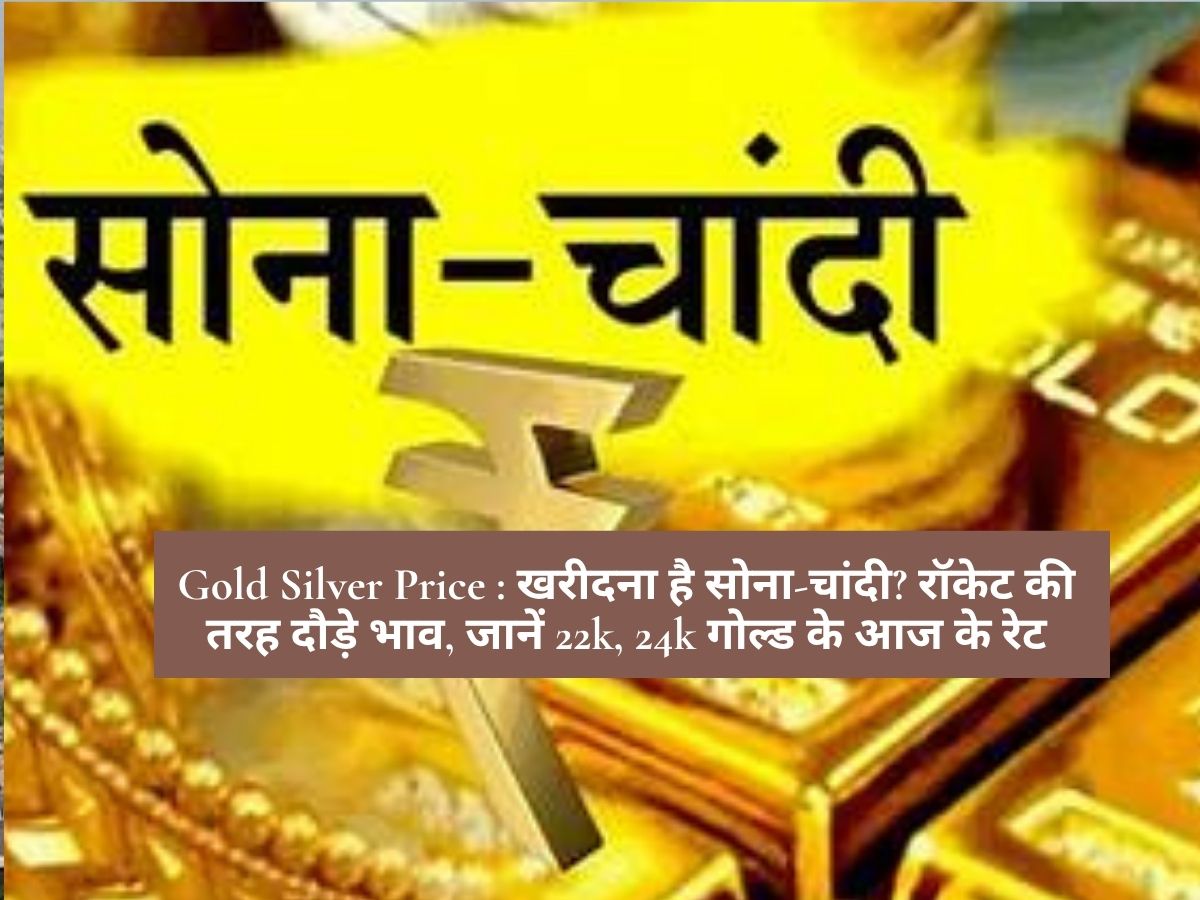 Gold Silver Price : खरीदना है सोना-चांदी? रॉकेट की तरह दौड़े भाव, जानें 22k, 24k गोल्ड के आज के रेट
