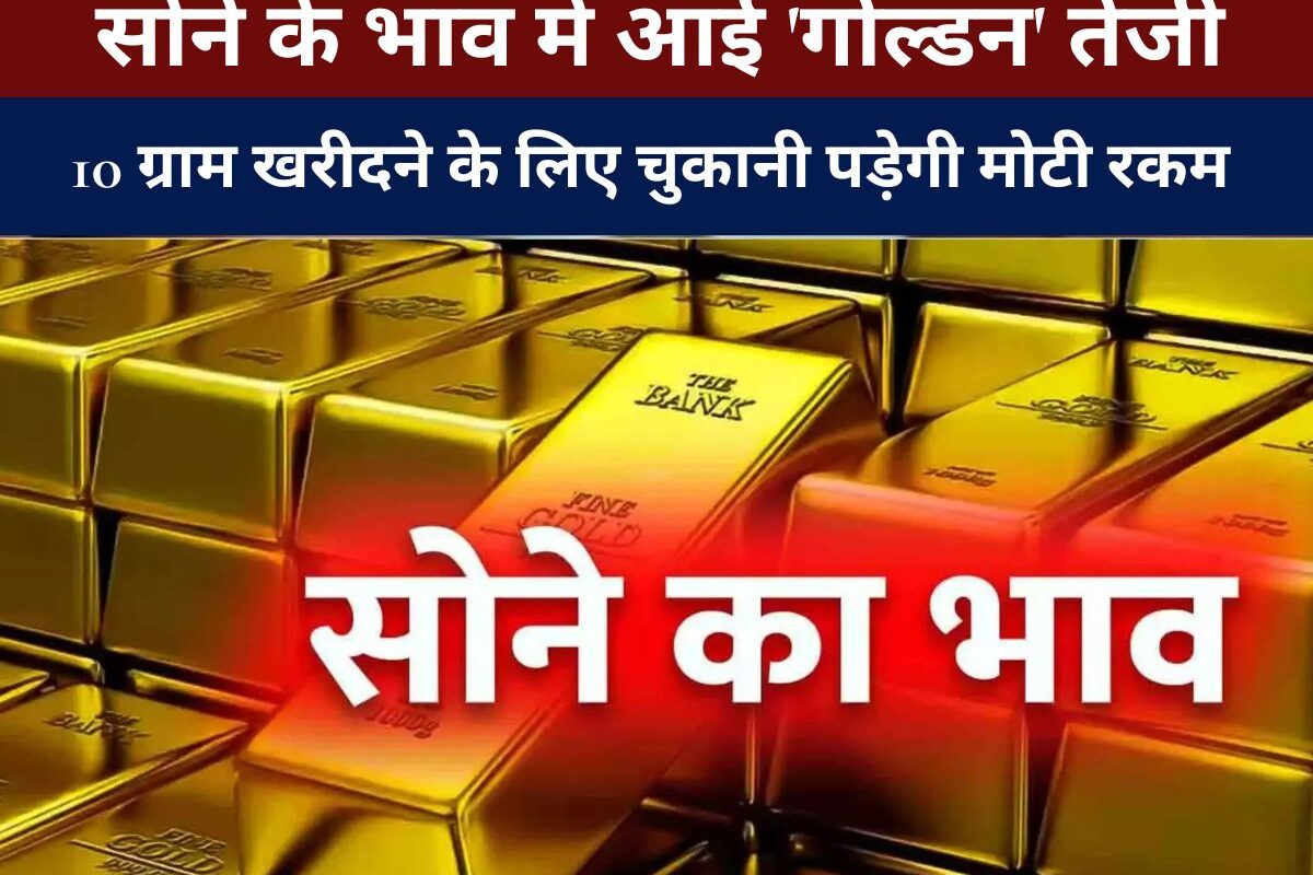 Gold Rate : सोने के भाव में आई 'गोल्डन' तेजी, 10 ग्राम खरीदने के लिए चुकानी पड़ेगी मोटी रकम - जानें आज के रेट