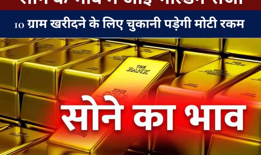 Gold Rate : सोने के भाव में आई ‘गोल्डन’ तेजी, 10 ग्राम खरीदने के लिए चुकानी पड़ेगी मोटी रकम – जानें आज के रेट