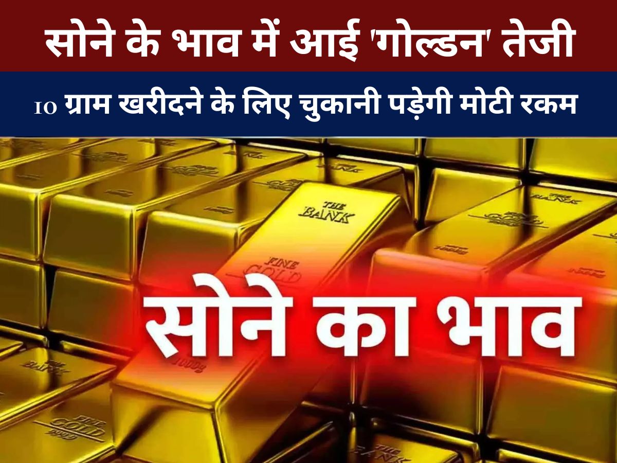 Gold Rate : सोने के भाव में आई 'गोल्डन' तेजी, 10 ग्राम खरीदने के लिए चुकानी पड़ेगी मोटी रकम - जानें आज के रेट