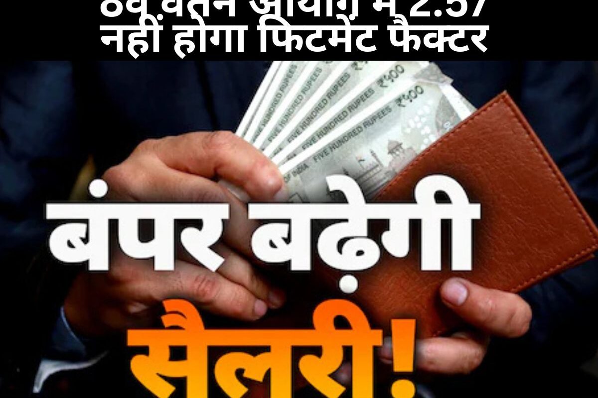 8th Pay Commission Salary : 8वें वेतन आयोग में 2.57 नहीं होगा फिटमेंट फैक्टर, जानिए कितनी बढ़ेगी सैलरी
