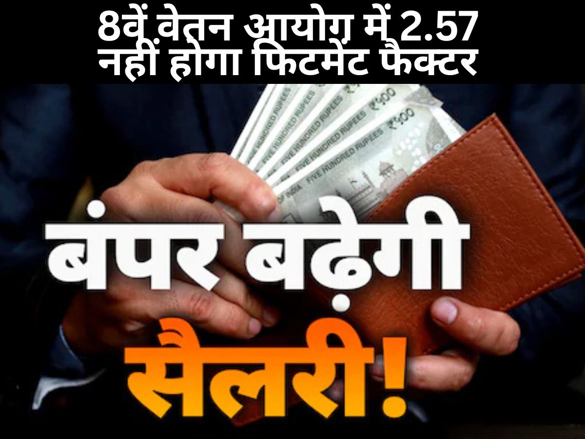 8th Pay Commission Salary : 8वें वेतन आयोग में 2.57 नहीं होगा फिटमेंट फैक्टर, जानिए कितनी बढ़ेगी सैलरी
