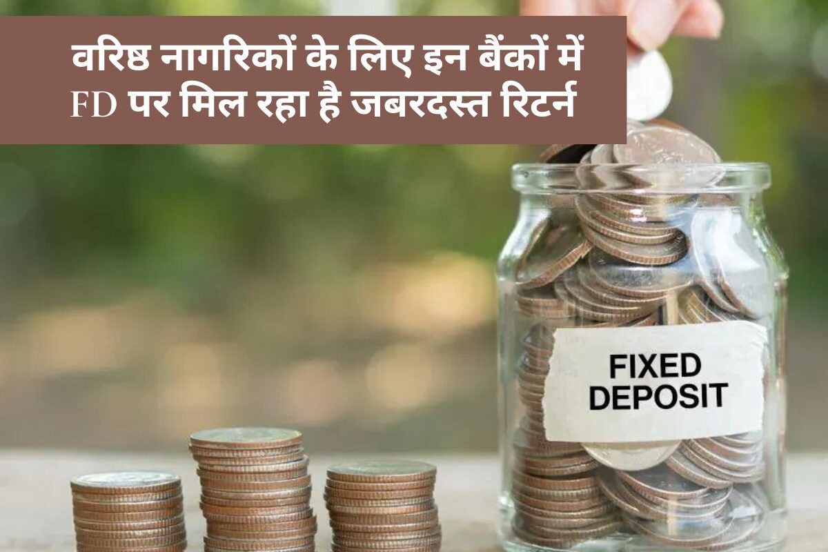 Senior Citizen : वरिष्ठ नागरिकों के लिए इन बैंकों में FD पर मिल रहा है जबरदस्त रिटर्न