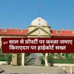 Property Rates Hike : 40 साल से प्रॉपर्टी पर किराएदार का था कब्जा, इलाहाबाद हाईकोर्ट ने सुनाया ऐतिहासिक फैसला