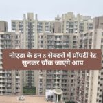 Property Rates Hike :करोड़ों का बंगला चाहिए? Noida के इन 8 सेक्टरों में है सबसे महंगी प्रॉपर्टी, जानें कीमतें