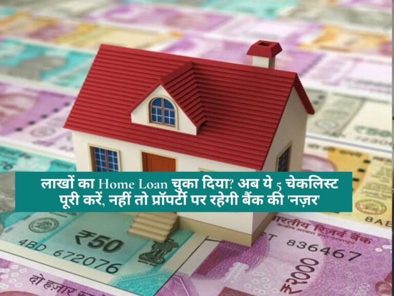 Home Loan : लाखों का Home Loan चुका दिया? अब ये 5 चेकलिस्ट पूरी करें, नहीं तो प्रॉपर्टी पर रहेगी बैंक की 'नज़र'
