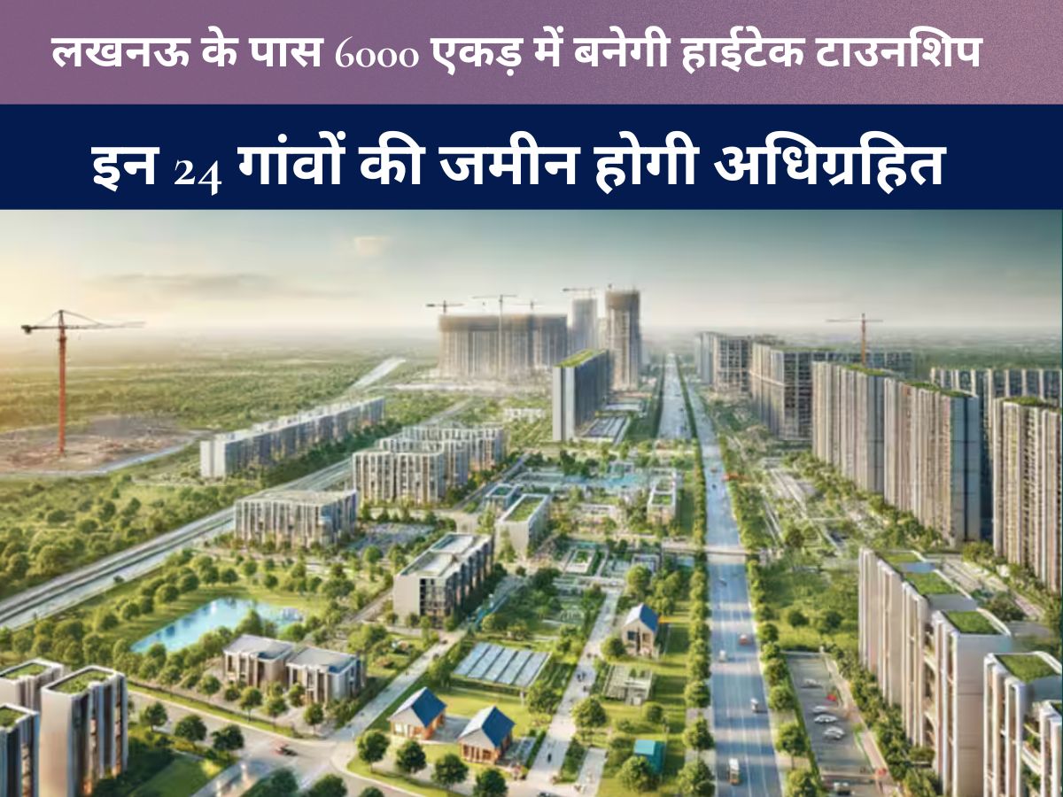 Uttar Pradesh News : लखनऊ के पास 6000 एकड़ में बनेगी हाईटेक टाउनशिप, इन 24 गांवों की जमीन होगी अधिग्रहित
