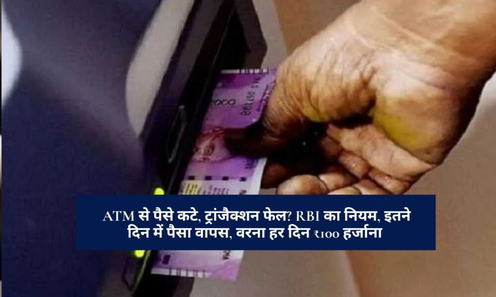 RBI Guidelines : ATM से पैसे कटे, ट्रांजैक्शन फेल? RBI का नियम, इतने दिन में पैसा वापस, वरना हर दिन ₹100 हर्जाना