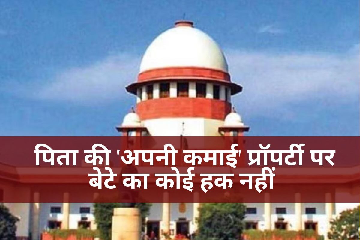 Supreme Court: बड़ा फैसला: पिता की 'अपनी कमाई' प्रॉपर्टी पर बेटे का कोई हक नहीं, सुप्रीम कोर्ट ने साफ किया नियम