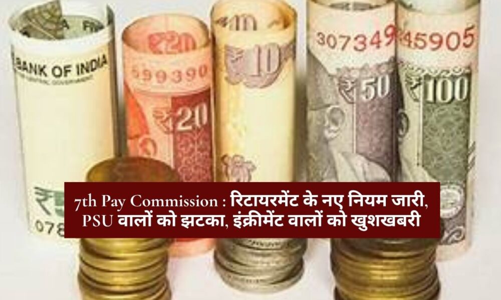 7th Pay Commission : रिटायरमेंट के नए नियम जारी, PSU वालों को झटका, इंक्रीमेंट वालों को खुशखबरी