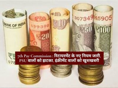 7th Pay Commission : रिटायरमेंट के नए नियम जारी, PSU वालों को झटका, इंक्रीमेंट वालों को खुशखबरी