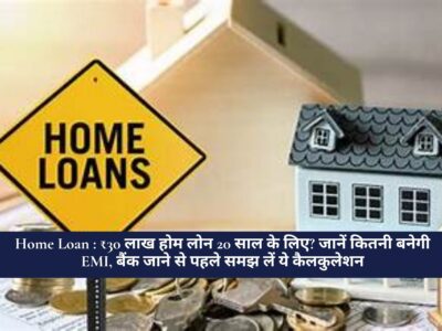 Home Loan : ₹30 लाख होम लोन 20 साल के लिए? जानें कितनी बनेगी EMI, बैंक जाने से पहले समझ लें ये कैलकुलेशन