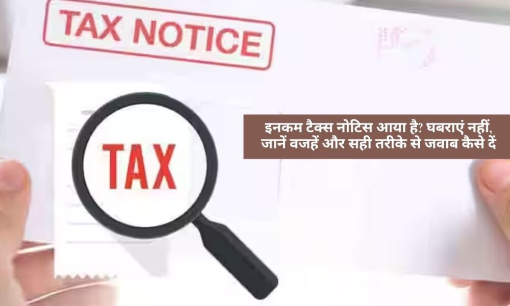 Income Tax : इनकम टैक्स नोटिस आया है? घबराएं नहीं, जानें वजहें और सही तरीके से जवाब कैसे दें