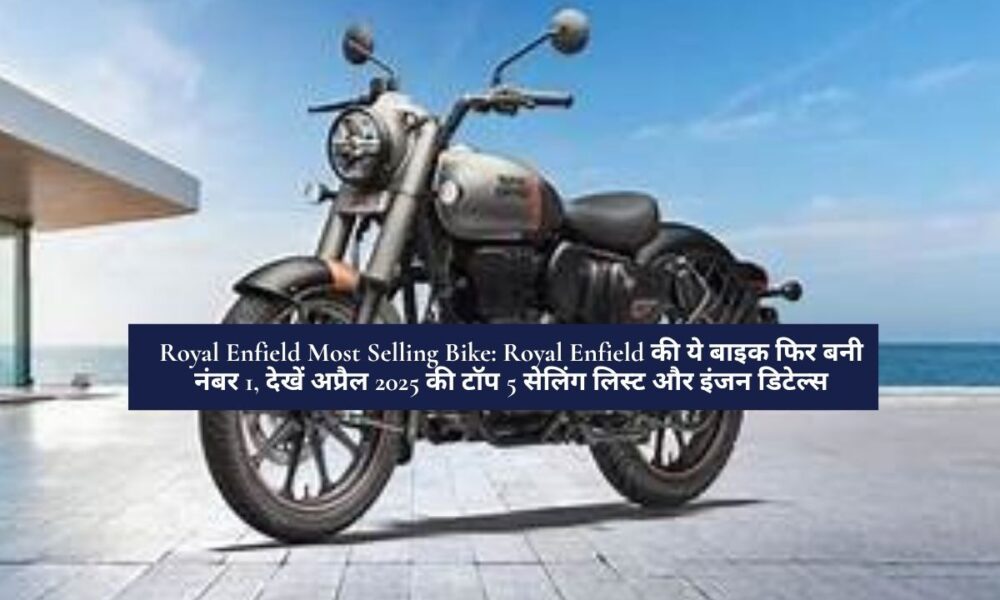 Royal Enfield Most Selling Bike: Royal Enfield की ये बाइक फिर बनी नंबर 1, देखें अप्रैल 2025 की टॉप 5 सेलिंग लिस्ट और इंजन डिटेल्स