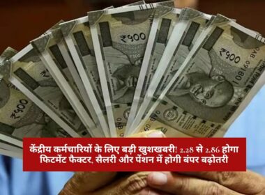 Fitment Factor Hike : केंद्रीय कर्मचारियों के लिए बड़ी खुशखबरी! 2.28 से 2.86 होगा फिटमेंट फैक्टर, सैलरी और पेंशन में होगी बंपर बढ़ोतरी
