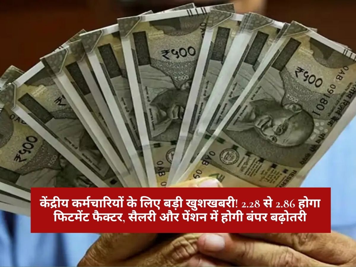 Fitment Factor Hike : केंद्रीय कर्मचारियों के लिए बड़ी खुशखबरी! 2.28 से 2.86 होगा फिटमेंट फैक्टर, सैलरी और पेंशन में होगी बंपर बढ़ोतरी