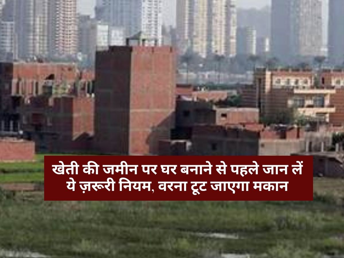 House Construction : खेती की जमीन पर घर बनाने से पहले जान लें ये ज़रूरी नियम, वरना टूट जाएगा मकान