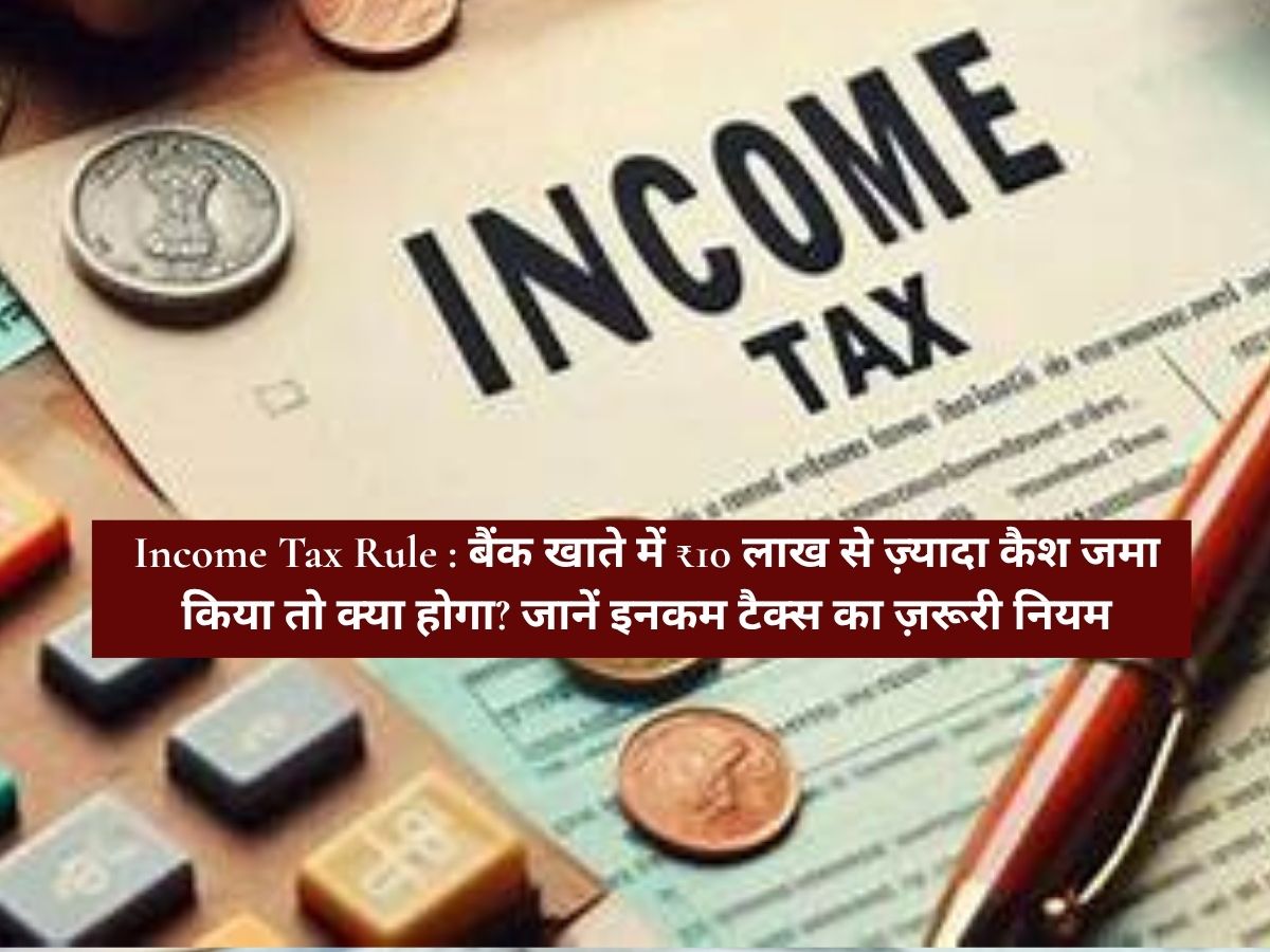Income Tax Rule : बैंक खाते में ₹10 लाख से ज़्यादा कैश जमा किया तो क्या होगा? जानें इनकम टैक्स का ज़रूरी नियम