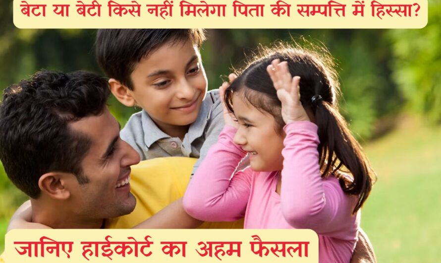 Father’s Property Rights : बेटा या बेटी किसे नहीं मिलेगा पिता की सम्पत्ति में हिस्सा? जानिए हाईकोर्ट का अहम फैसला