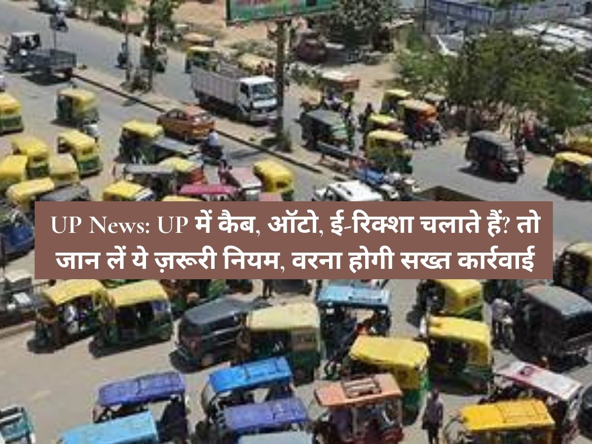 UP News: UP में कैब, ऑटो, ई-रिक्शा चलाते हैं? तो जान लें ये ज़रूरी नियम, वरना होगी सख्त कार्रवाई