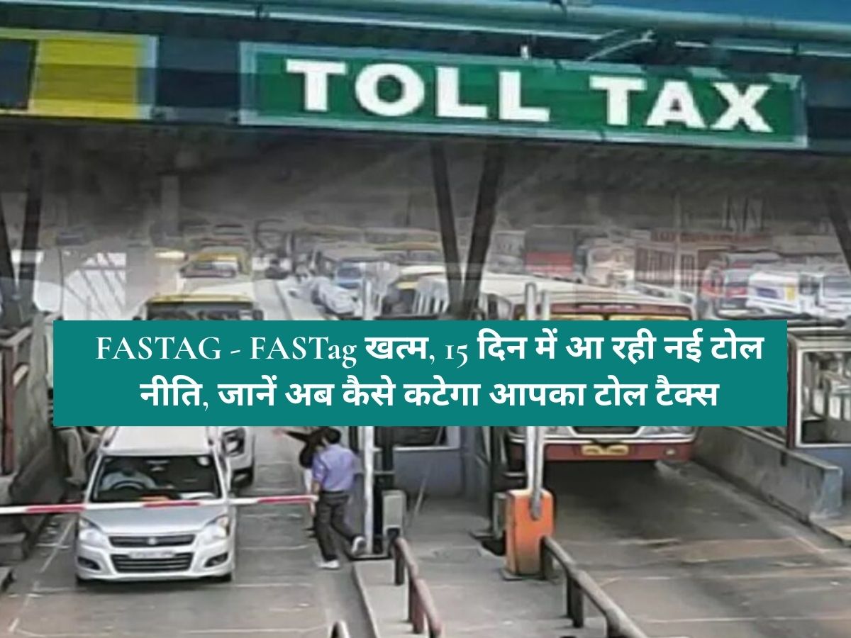 FASTAG - FASTag खत्म, 15 दिन में आ रही नई टोल नीति, जानें अब कैसे कटेगा आपका टोल टैक्स