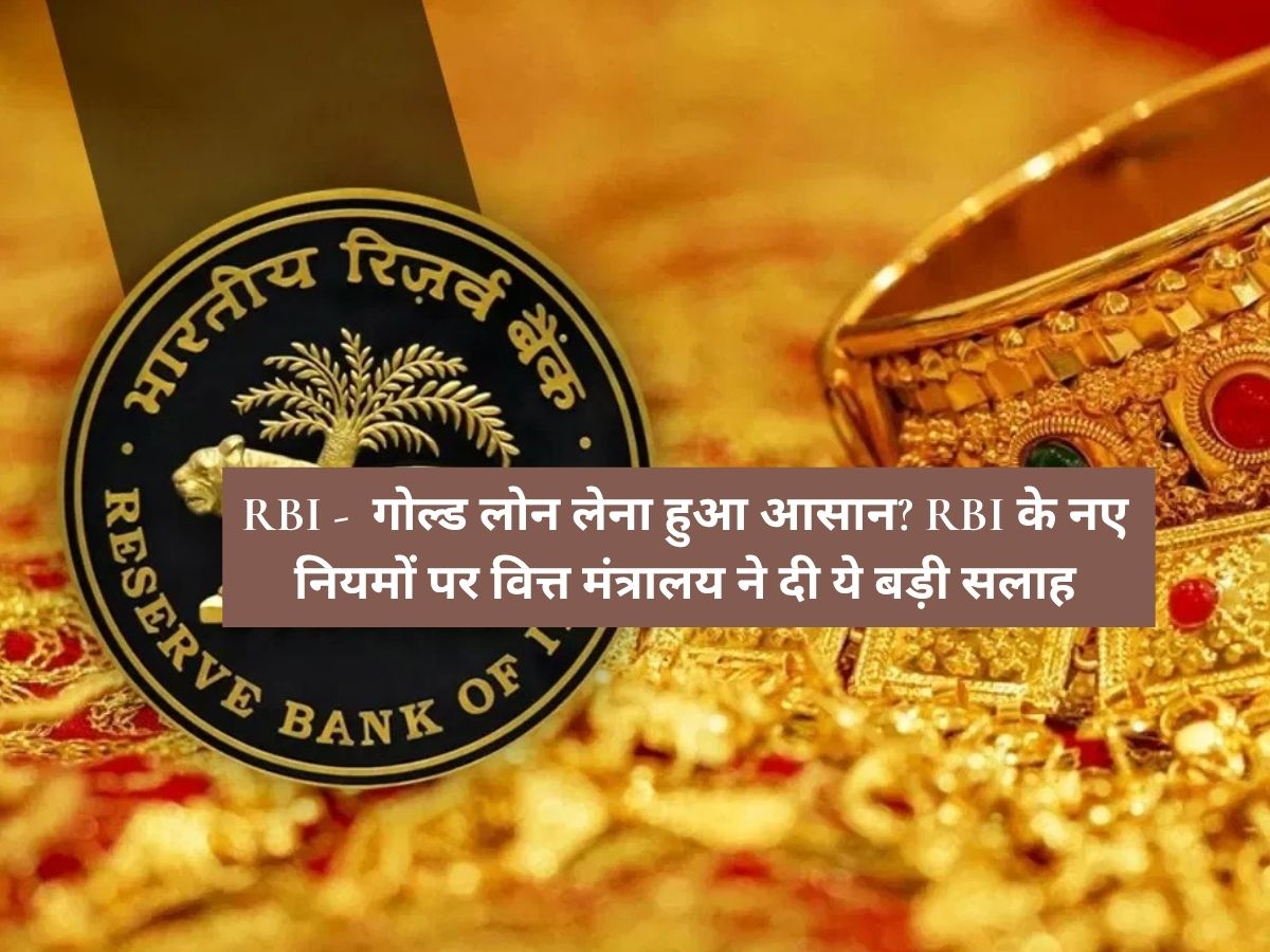 RBI - गोल्ड लोन लेना हुआ आसान? RBI के नए नियमों पर वित्त मंत्रालय ने दी ये बड़ी सलाह