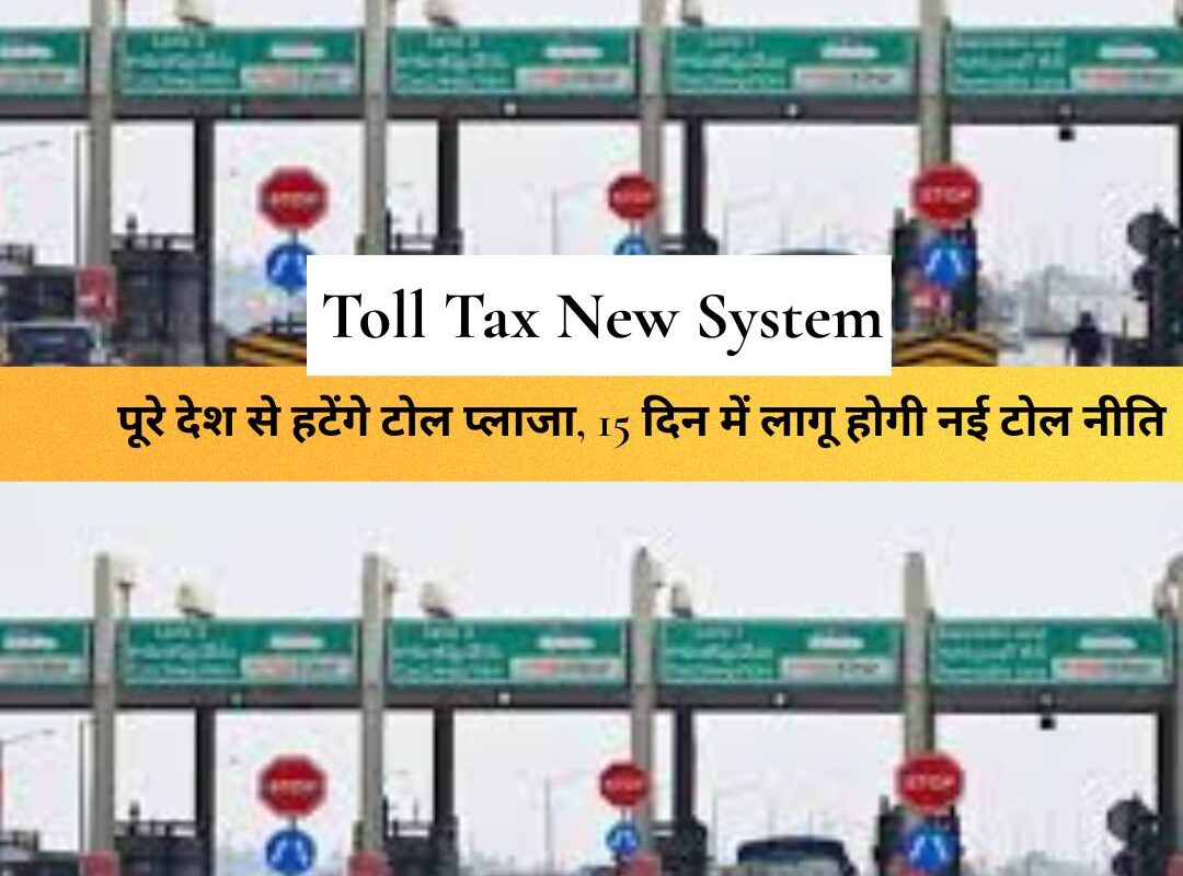 Toll Tax New System : पूरे देश से हटेंगे टोल प्लाजा, 15 दिन में लागू होगी नई टोल नीति, अब रुके बिना होगा सफर