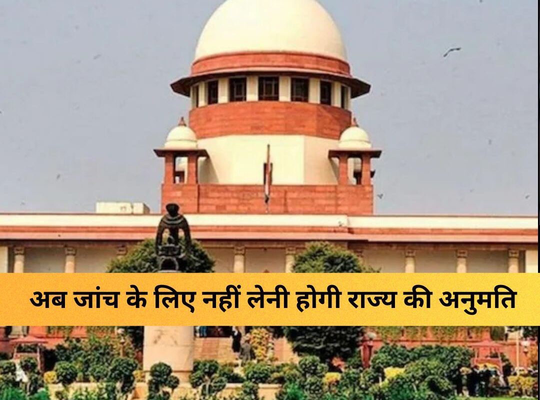 Supreme Court : सुप्रीम कोर्ट का अहम फैसला, अब जांच के लिए नहीं लेनी होगी राज्य की अनुमति