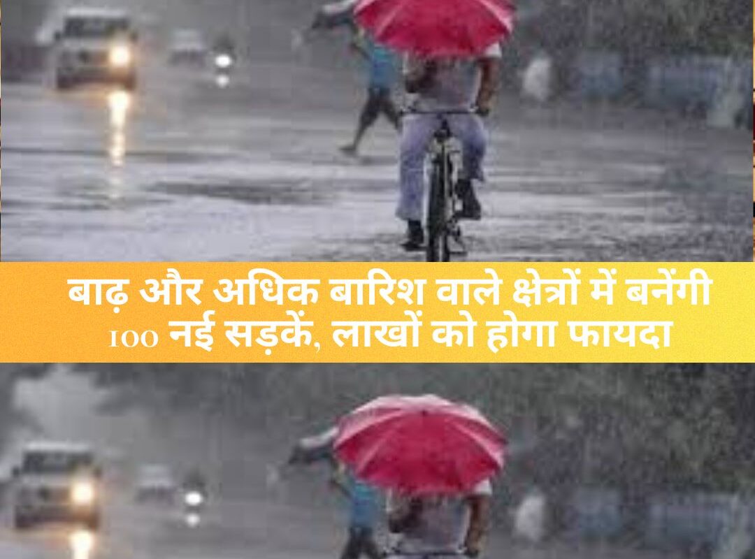 UP Government : बाढ़ और अधिक बारिश वाले क्षेत्रों में बनेंगी 100 नई सड़कें, लाखों को होगा फायदा