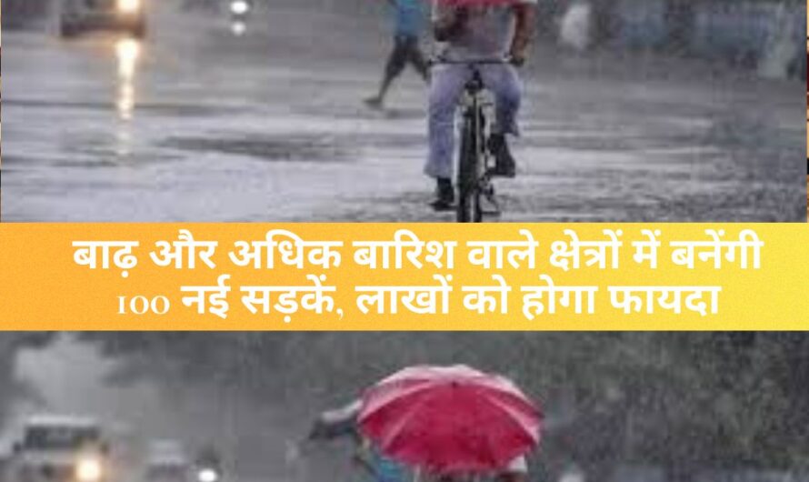 UP Government : बाढ़ और अधिक बारिश वाले क्षेत्रों में बनेंगी 100 नई सड़कें, लाखों को होगा फायदा