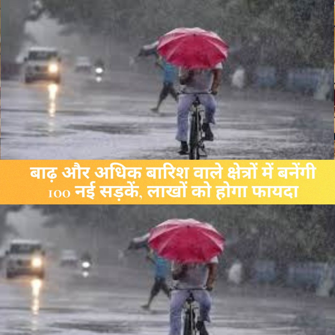 UP Government : बाढ़ और अधिक बारिश वाले क्षेत्रों में बनेंगी 100 नई सड़कें, लाखों को होगा फायदा
