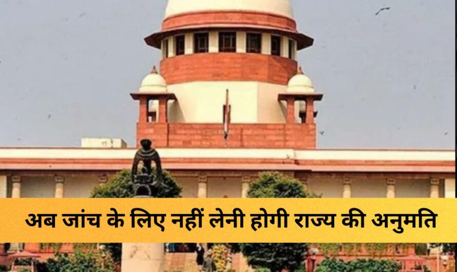 Supreme Court : सुप्रीम कोर्ट का अहम फैसला, अब जांच के लिए नहीं लेनी होगी राज्य की अनुमति