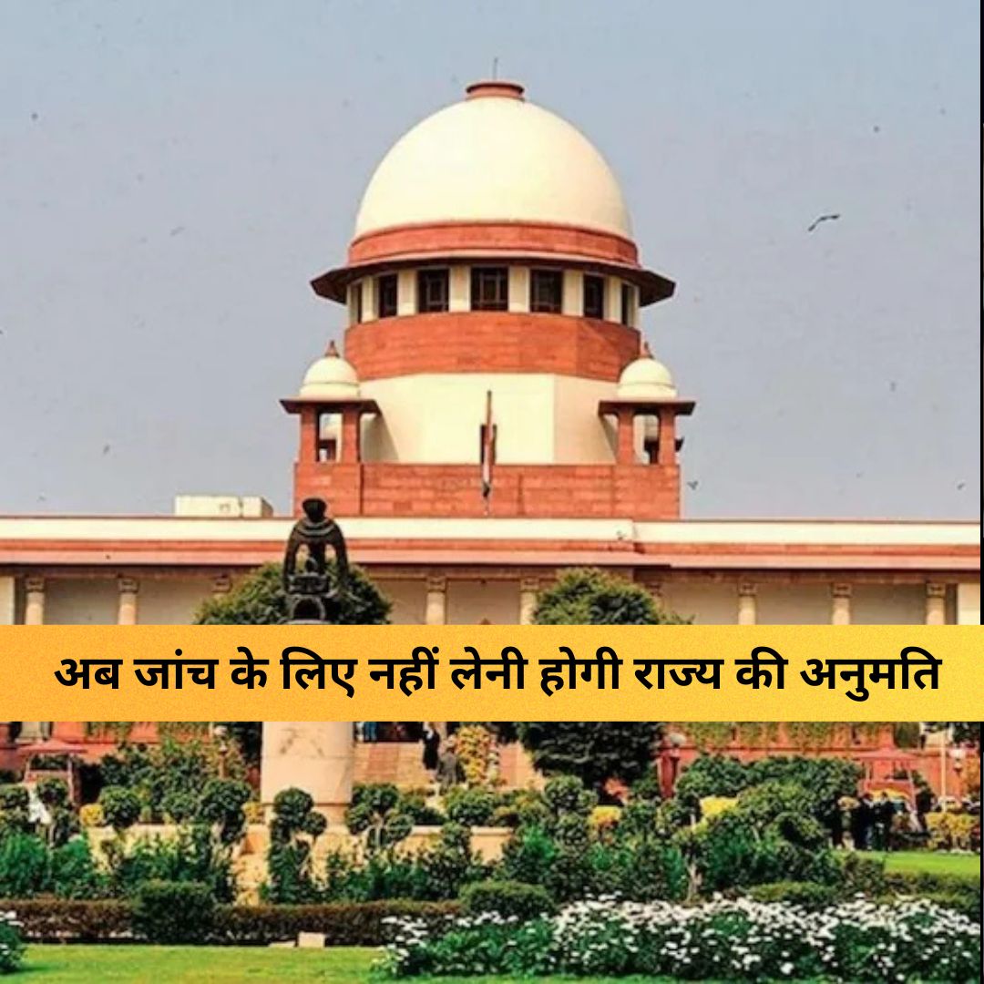 Supreme Court : सुप्रीम कोर्ट का अहम फैसला, अब जांच के लिए नहीं लेनी होगी राज्य की अनुमति