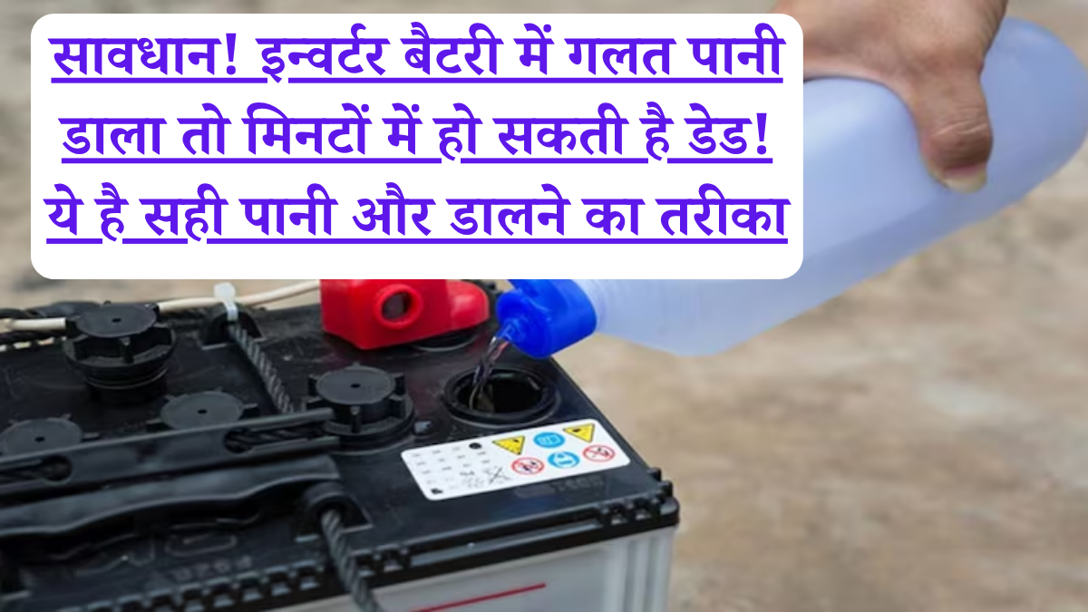 सावधान! इन्वर्टर बैटरी में गलत पानी डाला तो मिनटों में हो सकती है डेड! ये है सही पानी और डालने का तरीका