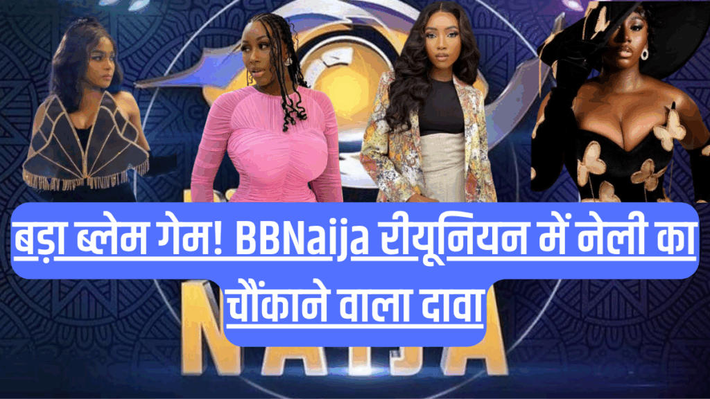 बड़ा ब्लेम गेम! BBNaija रीयूनियन में नेली का चौंकाने वाला दावा, क्या वाकई कासिया थी झगड़े की वजह?